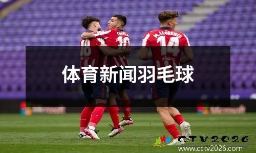 体育新闻羽毛球