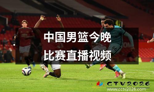 中国男篮今晚比赛直播视频