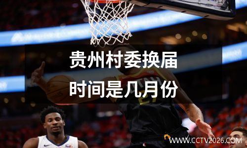 贵州村委换届时间是几月份