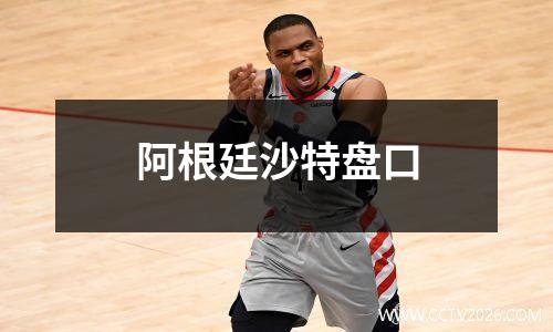 阿根廷沙特盘口