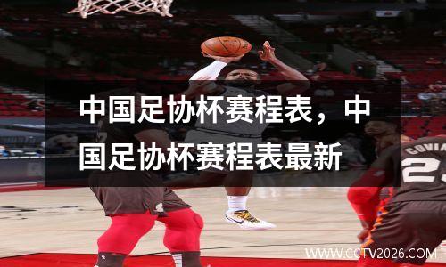 中国足协杯赛程表，中国足协杯赛程表最新