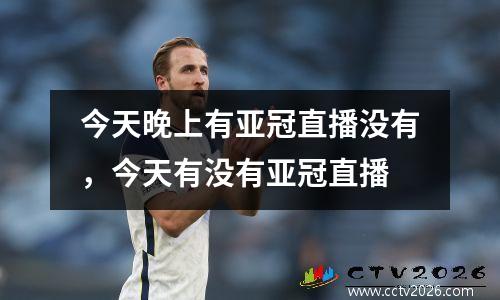 今天晚上有亚冠直播没有，今天有没有亚冠直播