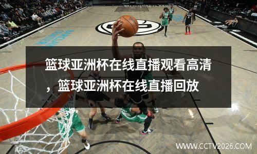 篮球亚洲杯在线直播观看高清，篮球亚洲杯在线直播回放
