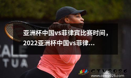 亚洲杯中国vs菲律宾比赛时间，2022亚洲杯中国vs菲律宾回放