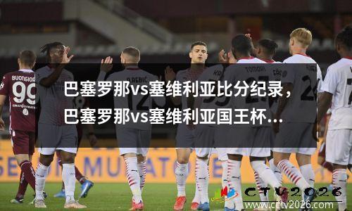 巴塞罗那vs塞维利亚比分纪录，巴塞罗那vs塞维利亚国王杯直播观看