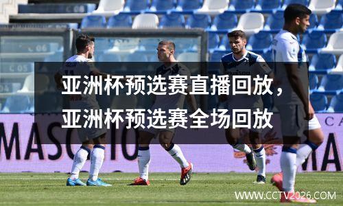 亚洲杯预选赛直播回放，亚洲杯预选赛全场回放