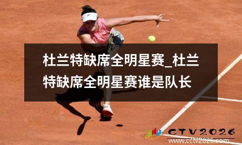 杜兰特缺席全明星赛_杜兰特缺席全明星赛谁是队长