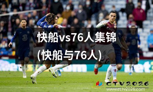 快船vs76人集锦(快船与76人)