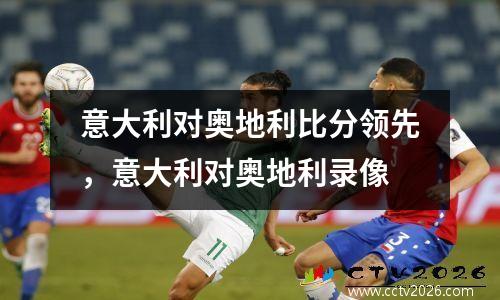 意大利对奥地利比分领先，意大利对奥地利录像