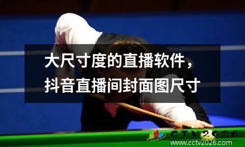 大尺寸度的直播软件，抖音直播间封面图尺寸