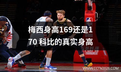 梅西身高169还是170 科比的真实身高