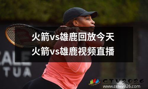 火箭vs雄鹿回放今天 火箭vs雄鹿视频直播