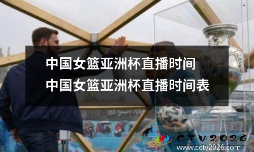中国女篮亚洲杯直播时间 中国女篮亚洲杯直播时间表