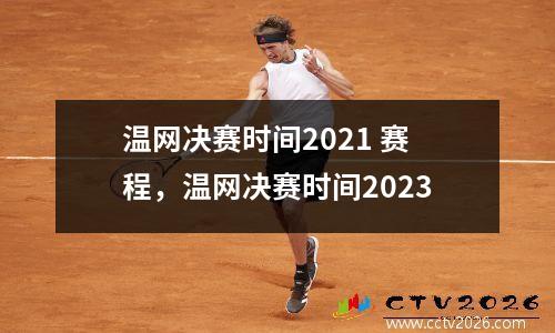 温网决赛时间2021 赛程，温网决赛时间2023