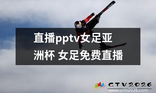 直播pptv女足亚洲杯 女足免费直播