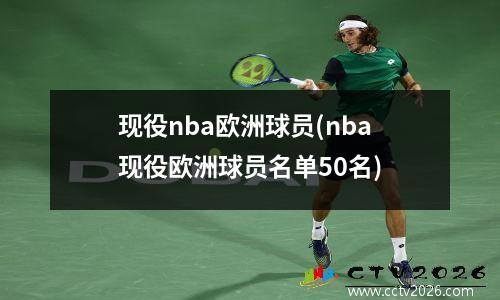 现役nba欧洲球员(nba现役欧洲球员名单50名)