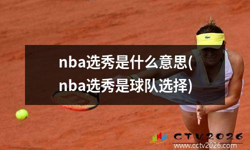 nba选秀是什么意思(nba选秀是球队选择)
