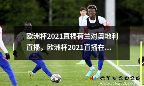 欧洲杯2021直播荷兰对奥地利直播，欧洲杯2021直播在线