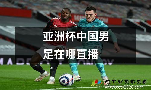 亚洲杯中国男足在哪直播