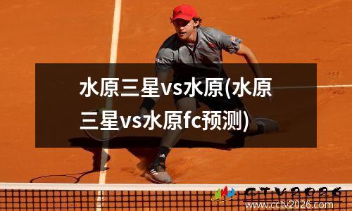 水原三星vs水原(水原三星vs水原fc预测)