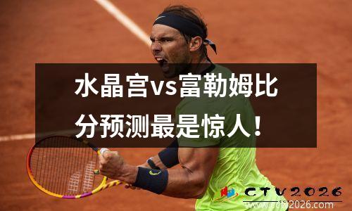 水晶宫vs富勒姆比分预测最是惊人！