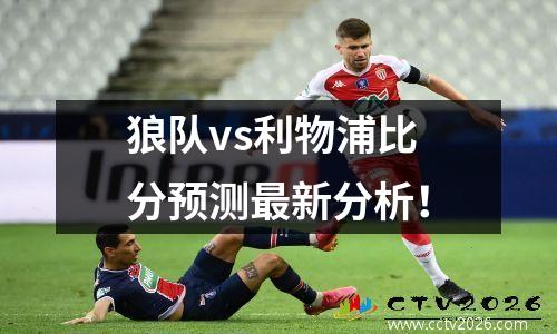 狼队vs利物浦比分预测最新分析！