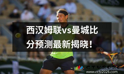 西汉姆联vs曼城比分预测最新揭晓！