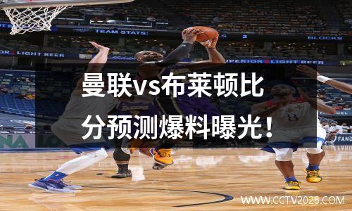 曼联vs布莱顿比分预测爆料曝光！