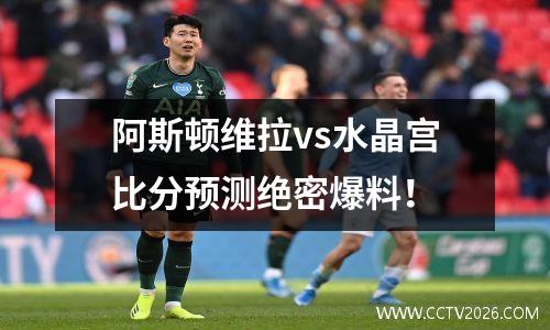 阿斯顿维拉vs水晶宫比分预测绝密爆料！