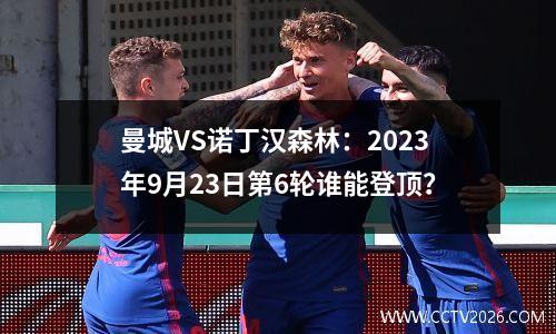 曼城VS诺丁汉森林：2023年9月23日第6轮谁能登顶？