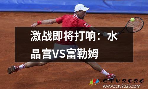 激战即将打响：水晶宫VS富勒姆