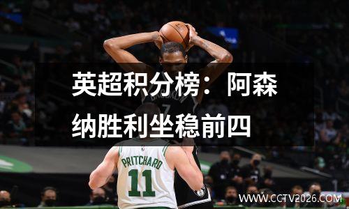 英超积分榜：阿森纳胜利坐稳前四