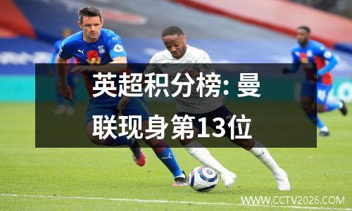 英超积分榜: 曼联现身第13位