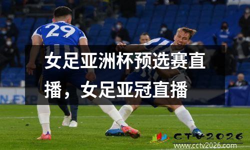 女足亚洲杯预选赛直播，女足亚冠直播