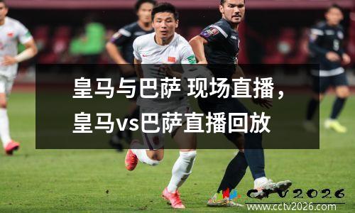 皇马与巴萨 现场直播，皇马vs巴萨直播回放