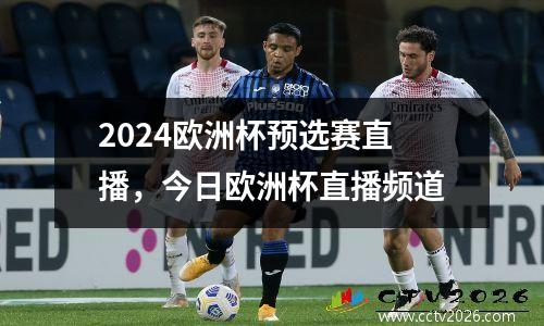 2024欧洲杯预选赛直播，今日欧洲杯直播频道