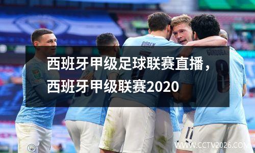 西班牙甲级足球联赛直播，西班牙甲级联赛2020