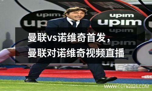 曼联vs诺维奇首发，曼联对诺维奇视频直播
