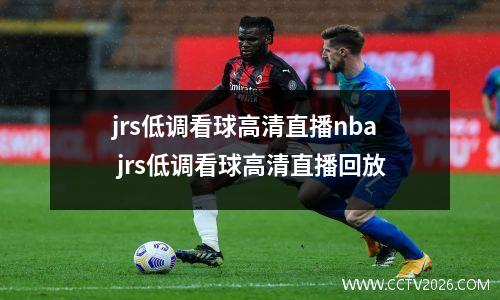 jrs低调看球高清直播nba jrs低调看球高清直播回放