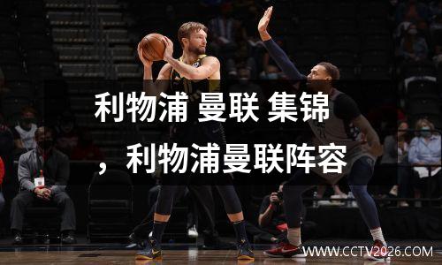 利物浦 曼联 集锦，利物浦曼联阵容