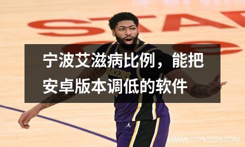宁波艾滋病比例，能把安卓版本调低的软件