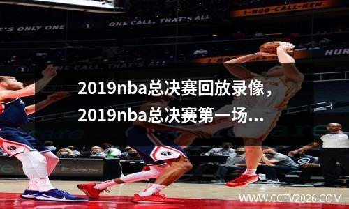2019nba总决赛回放录像，2019nba总决赛第一场视频回放
