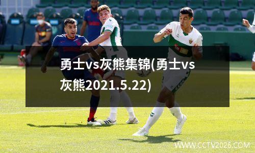 勇士vs灰熊集锦(勇士vs灰熊2021.5.22)