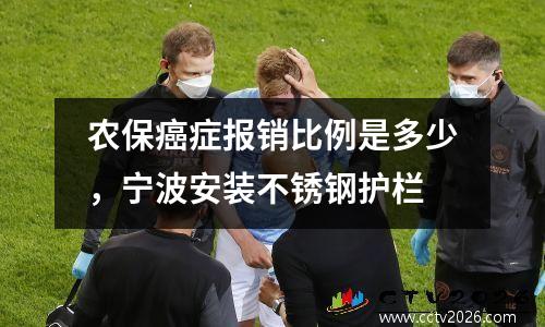农保癌症报销比例是多少，宁波安装不锈钢护栏