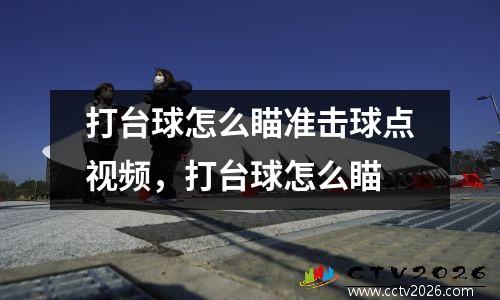 打台球怎么瞄准击球点视频，打台球怎么瞄