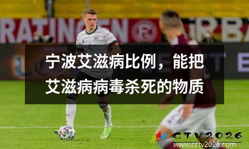 宁波艾滋病比例，能把艾滋病病毒杀死的物质