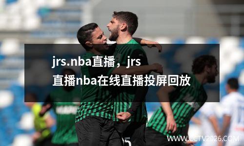 jrs.nba直播，jrs直播nba在线直播投屏回放