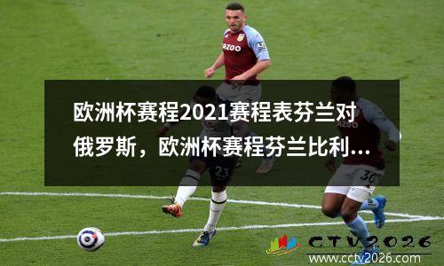 欧洲杯赛程2021赛程表芬兰对俄罗斯，欧洲杯赛程芬兰比利时