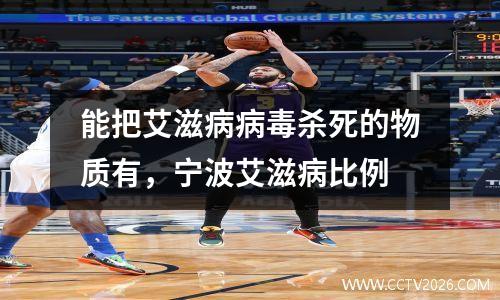 能把艾滋病病毒杀死的物质有，宁波艾滋病比例