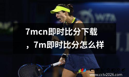 7mcn即时比分下载，7m即时比分怎么样